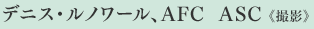 デニス・ルノワール、AFC ASC《撮影》